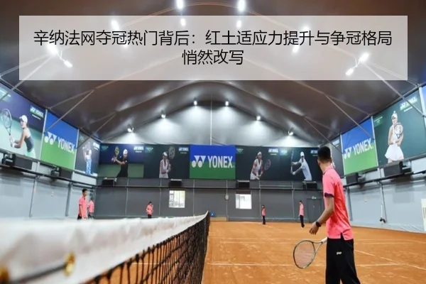 辛纳法网夺冠热门背后：红土适应力提升与争冠格局悄然改写