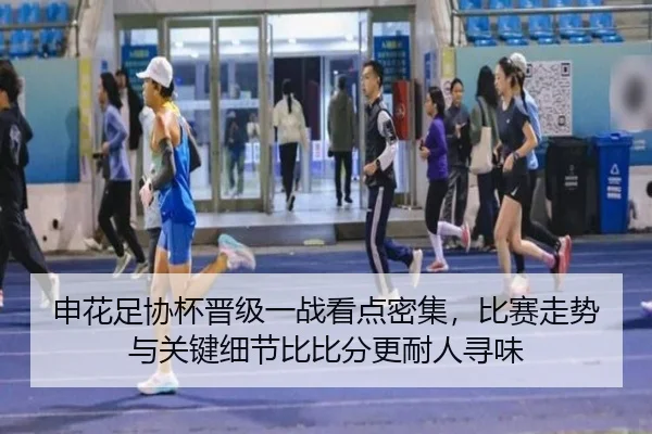 申花足协杯晋级一战看点密集，比赛走势与关键细节比比分更耐人寻味